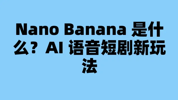 Nano Banana 是什么？AI 语音短剧新玩法