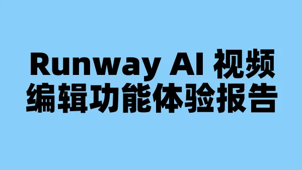 Runway AI 视频编辑功能体验报告