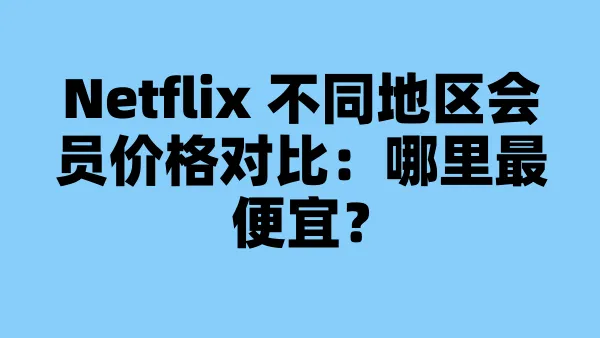 Netflix 不同地区会员价格对比：哪里最便宜？