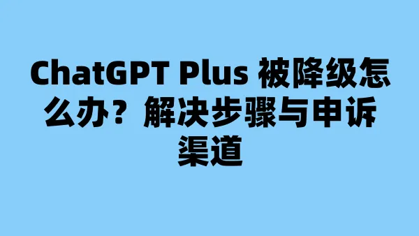 ChatGPT Plus 被降级怎么办？解决步骤与申诉渠道