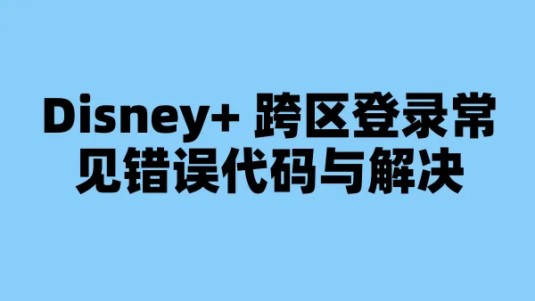 Disney+ 跨区登录常见错误代码与解决