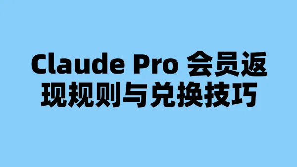 Claude Pro 会员返现规则与兑换技巧