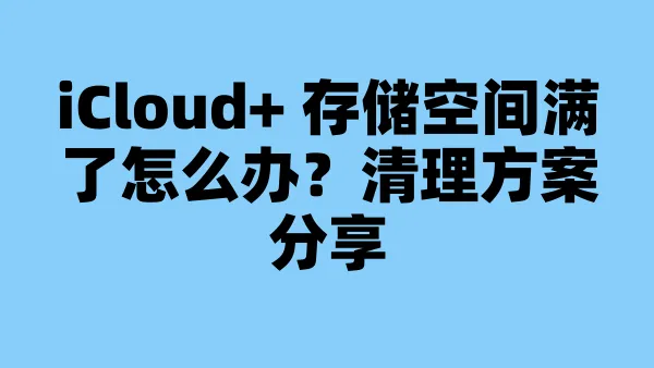 iCloud+ 存储空间满了怎么办？清理方案分享
