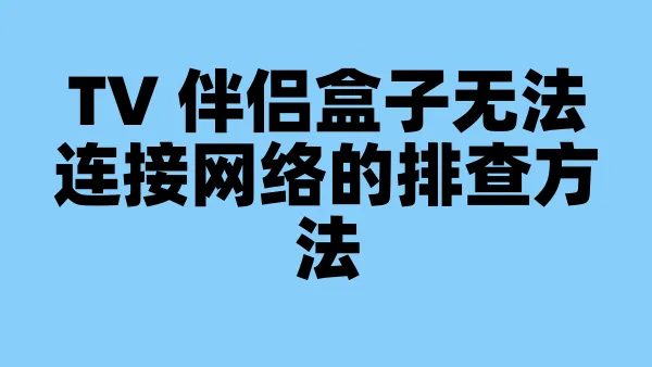 TV 伴侣盒子无法连接网络的排查方法