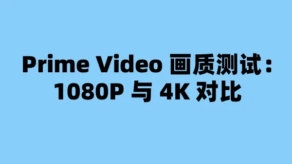 Prime Video 画质测试：1080P 与 4K 对比