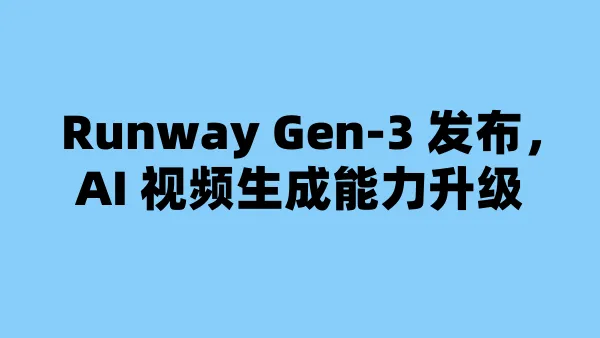 Runway Gen-3 发布，AI 视频生成能力升级