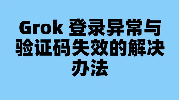 Grok 登录异常与验证码失效的解决办法