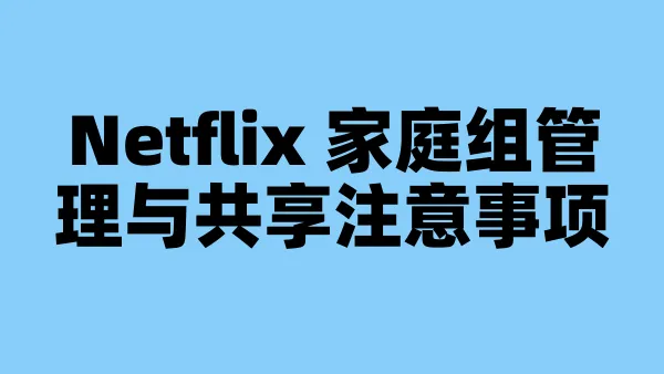 Netflix 家庭组管理与共享注意事项
