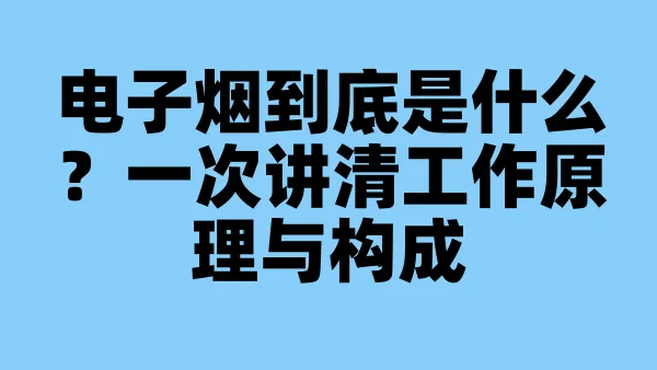 电子烟到底是什么？一次讲清工作原理与构成