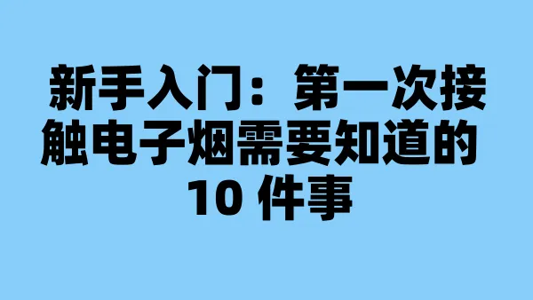 新手入门:第一次接触电子烟需要知道的 10 件事