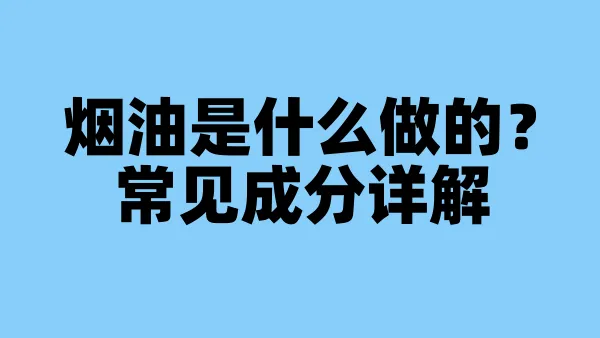 烟油是什么做的？常见成分详解