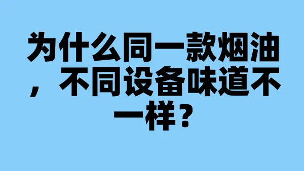 为什么同一款烟油，不同设备味道不一样？