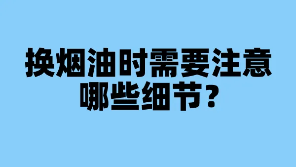 换烟油时需要注意哪些细节?