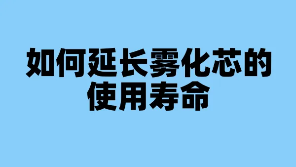 如何延长雾化芯的使用寿命
