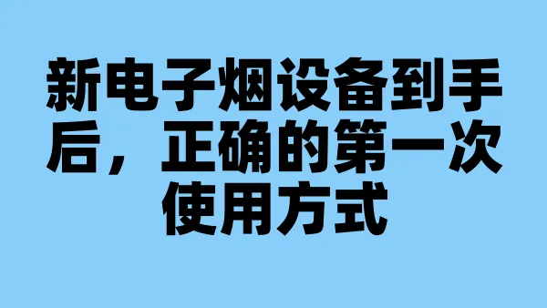 新电子烟设备到手后，正确的第一次使用方式