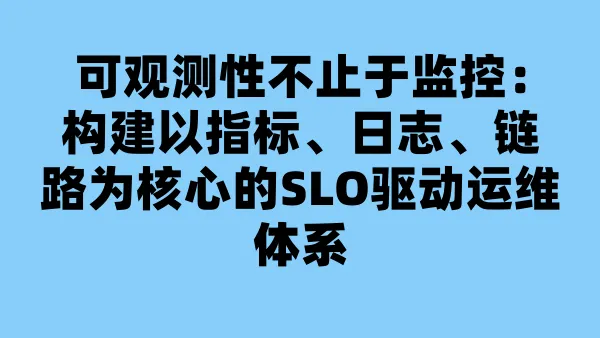 可观测性不止于监控：构建以指标、日志、链路为核心的SLO驱动运维体系