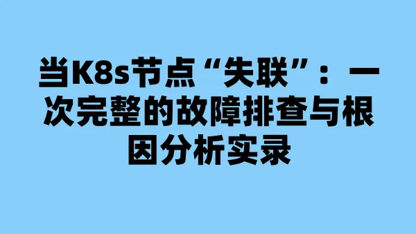 当K8s节点“失联”：一次完整的故障排查与根因分析实录