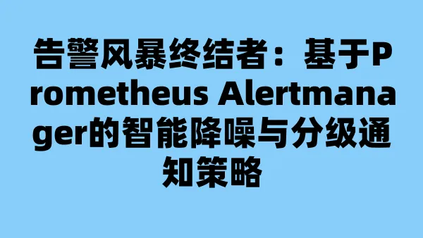 告警风暴终结者：基于Prometheus Alertmanager的智能降噪与分级通知策略