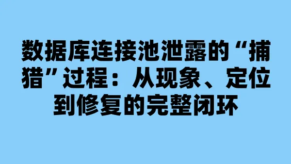 数据库连接池泄露的“捕猎”过程：从现象、定位到修复的完整闭环