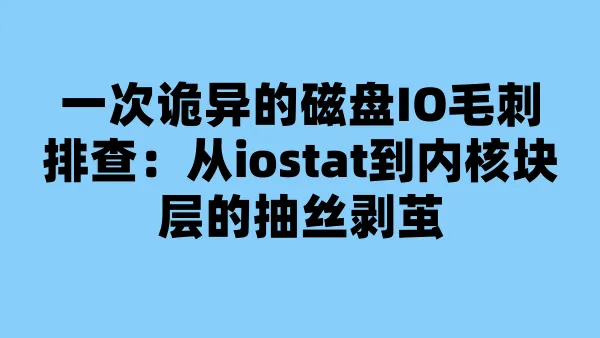 一次诡异的磁盘IO毛刺排查：从iostat到内核块层的抽丝剥茧