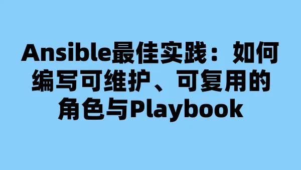Ansible最佳实践：如何编写可维护、可复用的角色与Playbook