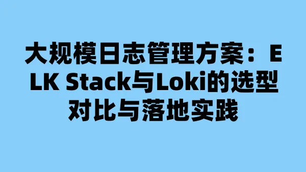 大规模日志管理方案:ELK Stack与Loki的选型对比与落地实践