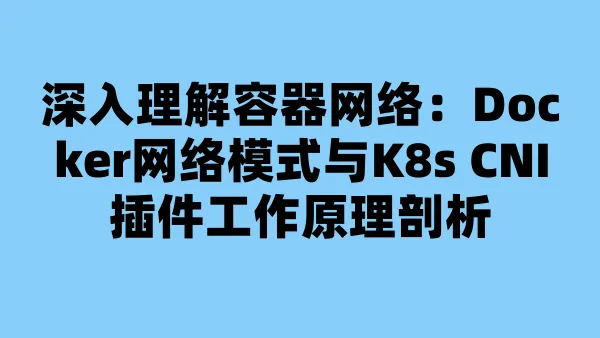 深入理解容器网络：Docker网络模式与K8s CNI插件工作原理剖析