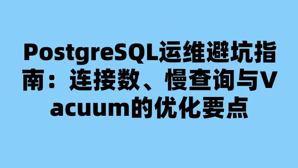 PostgreSQL运维避坑指南：连接数、慢查询与Vacuum的优化要点