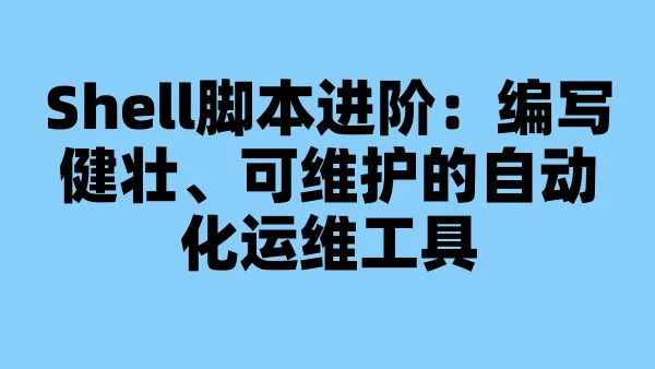 Shell脚本进阶:编写健壮、可维护的自动化运维工具