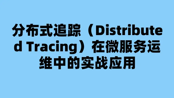 分布式追踪（Distributed Tracing）在微服务运维中的实战应用