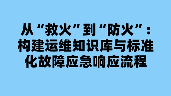 从“救火”到“防火”：构建运维知识库与标准化故障应急响应流程