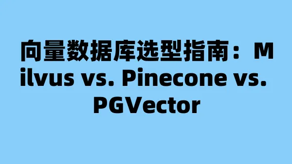 向量数据库选型指南:Milvus vs. Pinecone vs. PGVector