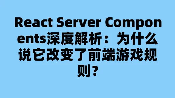 React Server Components深度解析：为什么说它改变了前端游戏规则？