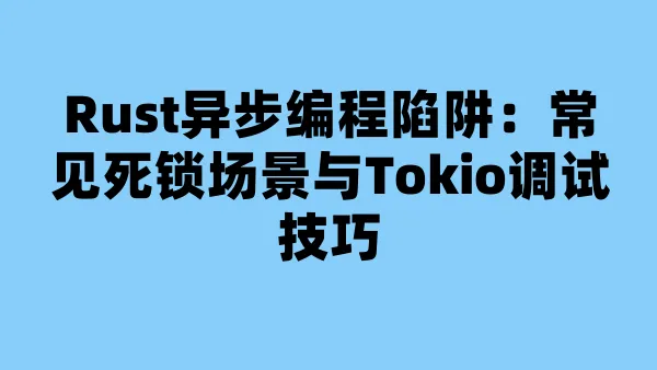 Rust异步编程陷阱：常见死锁场景与Tokio调试技巧