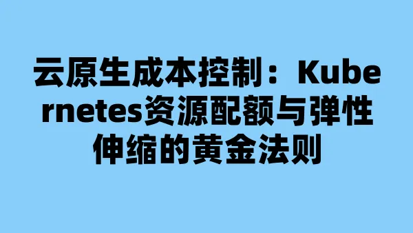 云原生成本控制：Kubernetes资源配额与弹性伸缩的黄金法则