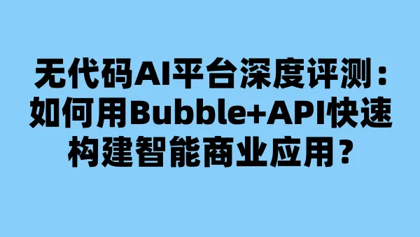 无代码AI平台深度评测:如何用Bubble+API快速构建智能商业应用?