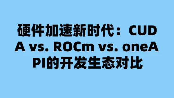 硬件加速新时代：CUDA vs. ROCm vs. oneAPI的开发生态对比