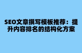 SEO文章撰写模板推荐：提升内容排名的结构化方案