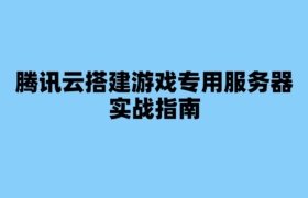 腾讯云搭建游戏专用服务器实战指南
