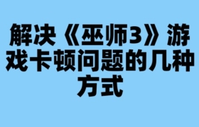 解决《巫师3》游戏卡顿问题的几种方式