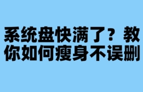 系统盘快满了？教你如何瘦身不误删