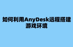 如何利用AnyDesk远程搭建游戏环境