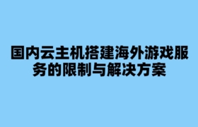 国内云主机搭建海外游戏服务的限制与解决方案