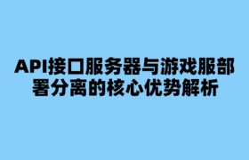 API接口服务器与游戏服部署分离的核心优势解析
