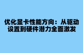 优化显卡性能方向：从驱动设置到硬件潜力全面激发