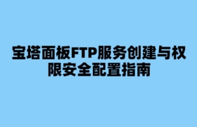 宝塔面板FTP服务创建与权限安全配置指南