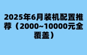2025年6月装机配置推荐（2000~10000元全覆盖）
