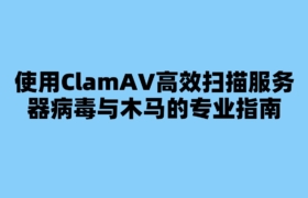 使用ClamAV高效扫描服务器病毒与木马的专业指南