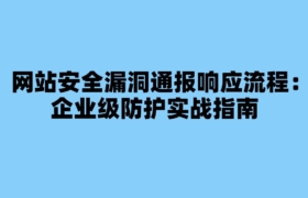 网站安全漏洞通报响应流程：企业级防护实战指南