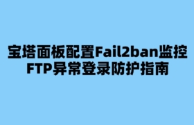 宝塔面板配置Fail2ban监控FTP异常登录防护指南